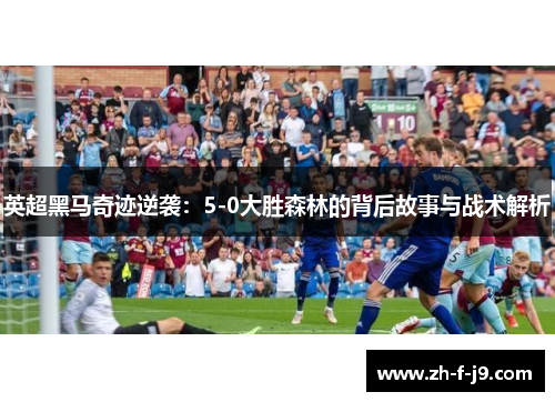 英超黑马奇迹逆袭：5-0大胜森林的背后故事与战术解析