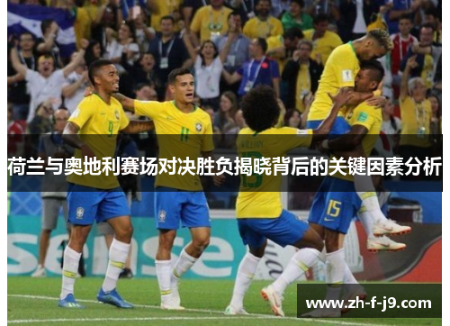 荷兰与奥地利赛场对决胜负揭晓背后的关键因素分析