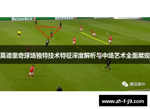 莫德里奇球场独特技术特征深度解析与中场艺术全面展现