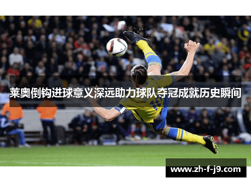 莱奥倒钩进球意义深远助力球队夺冠成就历史瞬间
