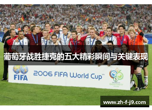 葡萄牙战胜捷克的五大精彩瞬间与关键表现