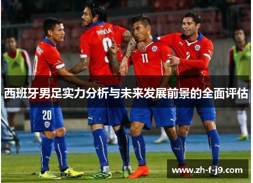 西班牙男足实力分析与未来发展前景的全面评估 西班牙男足实力分析与未来发展前景的全面评估
