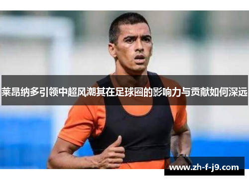 莱昂纳多引领中超风潮其在足球圈的影响力与贡献如何深远