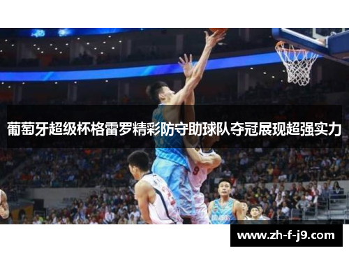 葡萄牙超级杯格雷罗精彩防守助球队夺冠展现超强实力