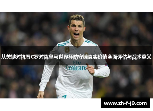 从关键对抗看C罗对阵皇马世界杯防守端真实价值全面评估与战术意义