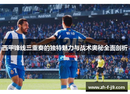 西甲锋线三重奏的独特魅力与战术奥秘全面剖析