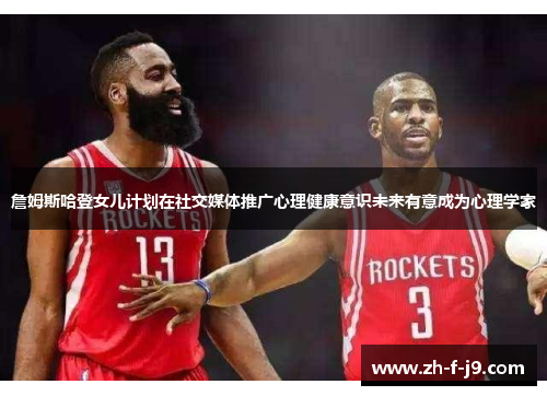 詹姆斯哈登女儿计划在社交媒体推广心理健康意识未来有意成为心理学家 詹姆斯哈登女儿计划在社交媒体推广心理健康意识未来有意成为心理学家