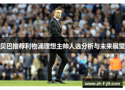 贝巴推荐利物浦理想主帅人选分析与未来展望