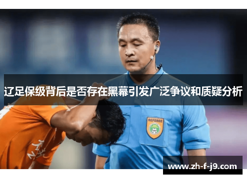 辽足保级背后是否存在黑幕引发广泛争议和质疑分析 辽足保级背后是否存在黑幕引发广泛争议和质疑分析