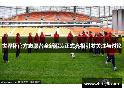 世界杯官方志愿者全新服装正式亮相引发关注与讨论 世界杯官方志愿者全新服装正式亮相引发关注与讨论
