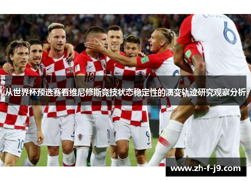 从世界杯预选赛看维尼修斯竞技状态稳定性的演变轨迹研究观察分析 从世界杯预选赛看维尼修斯竞技状态稳定性的演变轨迹研究观察分析