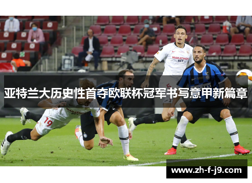 亚特兰大历史性首夺欧联杯冠军书写意甲新篇章 亚特兰大历史性首夺欧联杯冠军书写意甲新篇章