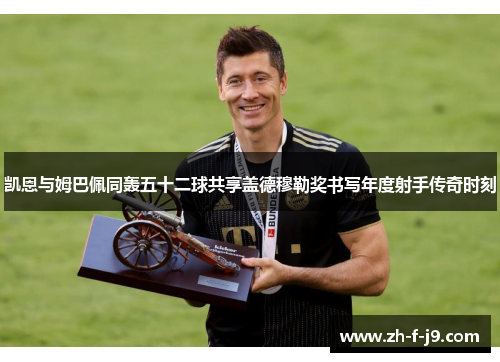 凯恩与姆巴佩同轰五十二球共享盖德穆勒奖书写年度射手传奇时刻 凯恩与姆巴佩同轰五十二球共享盖德穆勒奖书写年度射手传奇时刻