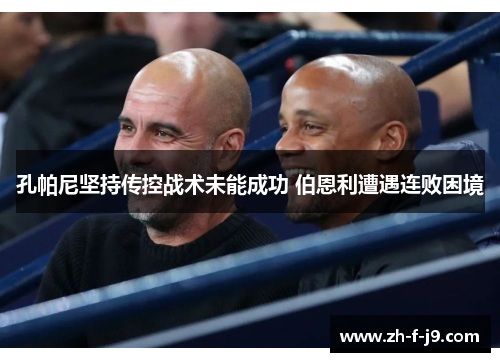孔帕尼坚持传控战术未能成功 伯恩利遭遇连败困境 孔帕尼坚持传控战术未能成功 伯恩利遭遇连败困境