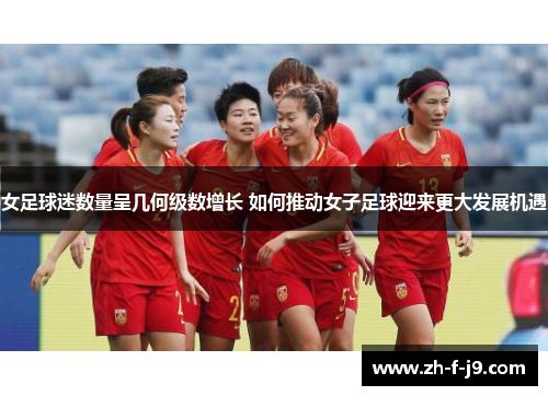 女足球迷数量呈几何级数增长 如何推动女子足球迎来更大发展机遇