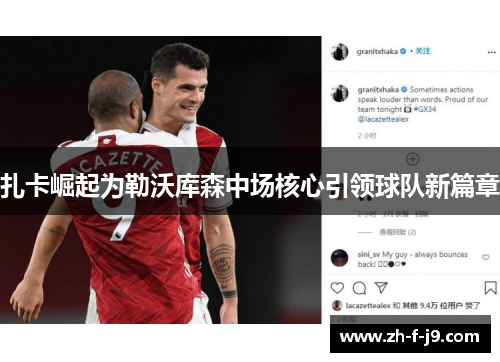 扎卡崛起为勒沃库森中场核心引领球队新篇章 扎卡崛起为勒沃库森中场核心引领球队新篇章
