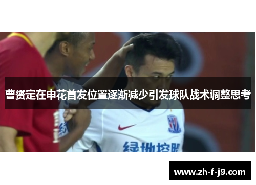 曹赟定在申花首发位置逐渐减少引发球队战术调整思考