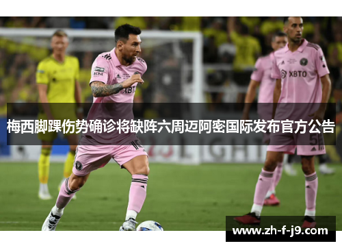 梅西脚踝伤势确诊将缺阵六周迈阿密国际发布官方公告 梅西脚踝伤势确诊将缺阵六周迈阿密国际发布官方公告