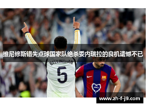 维尼修斯错失点球国家队绝杀委内瑞拉的良机遗憾不已