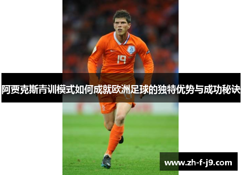 阿贾克斯青训模式如何成就欧洲足球的独特优势与成功秘诀