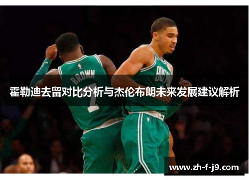 霍勒迪去留对比分析与杰伦布朗未来发展建议解析