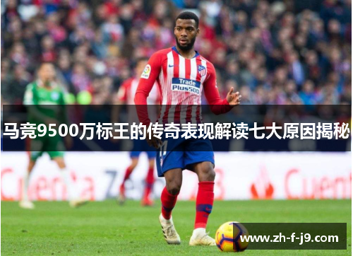 马竞9500万标王的传奇表现解读七大原因揭秘