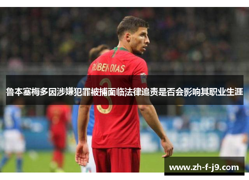 鲁本塞梅多因涉嫌犯罪被捕面临法律追责是否会影响其职业生涯