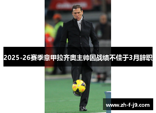 2025-26赛季意甲拉齐奥主帅因战绩不佳于3月辞职 2025-26赛季意甲拉齐奥主帅因战绩不佳于3月辞职