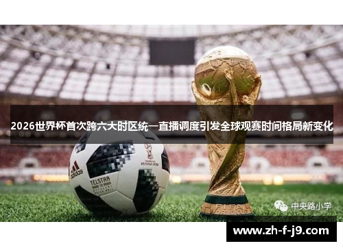 2026世界杯首次跨六大时区统一直播调度引发全球观赛时间格局新变化 2026世界杯首次跨六大时区统一直播调度引发全球观赛时间格局新变化