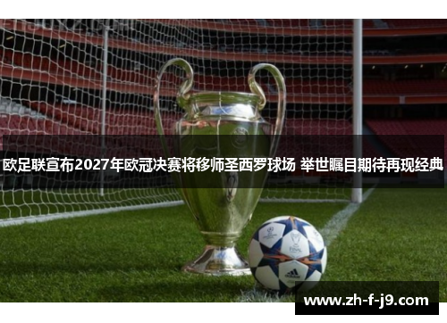 欧足联宣布2027年欧冠决赛将移师圣西罗球场 举世瞩目期待再现经典 欧足联宣布2027年欧冠决赛将移师圣西罗球场 举世瞩目期待再现经典