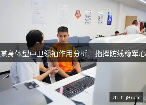 某身体型中卫领袖作用分析，指挥防线稳军心